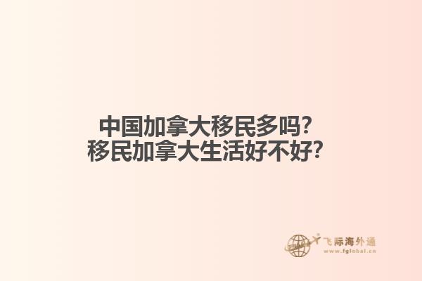 中國加拿大移民多嗎？移民加拿大生活好不好？