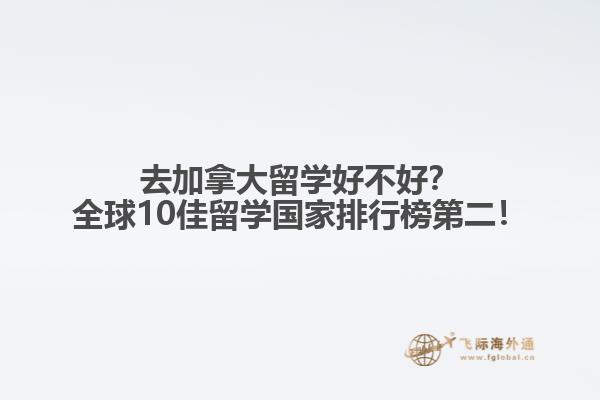 去加拿大留學(xué)好不好？全球10佳留學(xué)國家排行榜第二