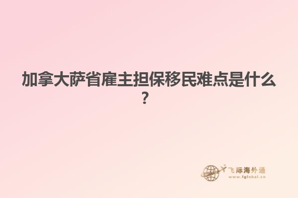加拿大薩省雇主擔(dān)保移民難點(diǎn)是什么？
