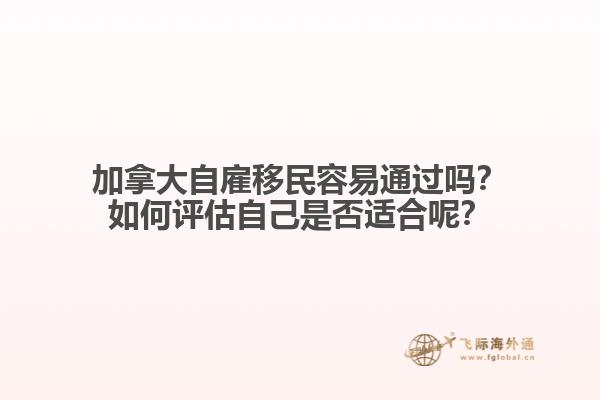 加拿大自雇移民容易通過嗎？如何評估自己是否適合呢？