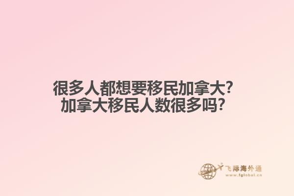 很多人都想要移民加拿大？加拿大移民人數(shù)很多嗎？