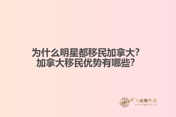 為什么明星都移民加拿大？加拿大移民優(yōu)勢有哪些？