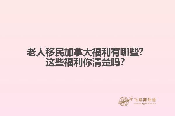 老人移民加拿大福利有哪些？這些福利你清楚嗎？