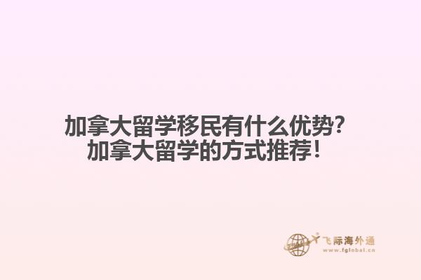 加拿大留學(xué)移民有什么優(yōu)勢？加拿大留學(xué)的方式推薦！