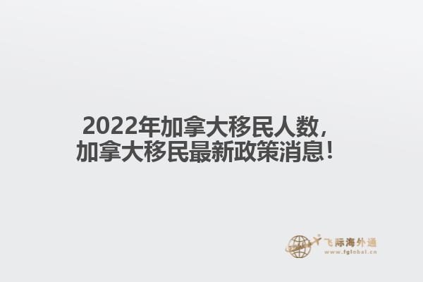 2022年加拿大移民人數(shù)，加拿大移民最新政策消息！