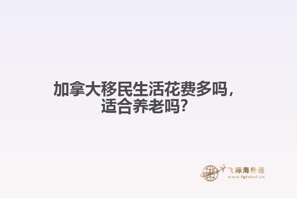 加拿大移民生活花費多嗎，適合養(yǎng)老嗎？