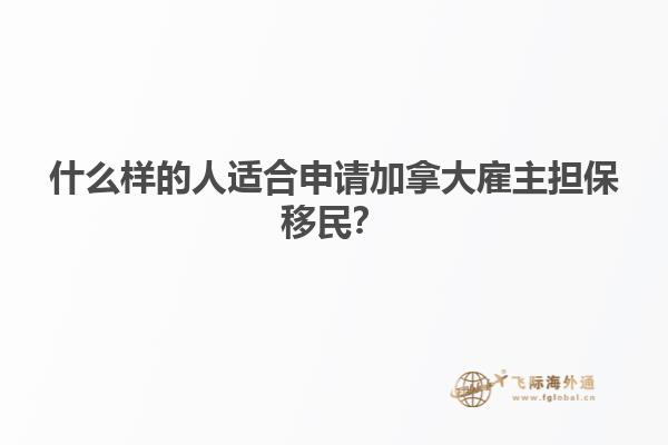 什么樣的人適合申請加拿大雇主擔(dān)保移民？