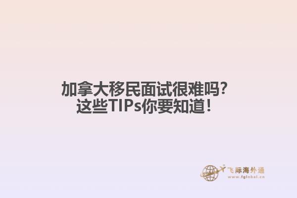 加拿大移民面試很難嗎？這些TIPs你要知道！