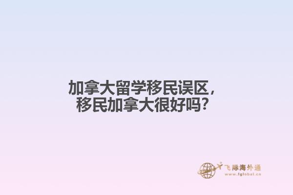 加拿大留學(xué)移民誤區(qū)，移民加拿大很好嗎？