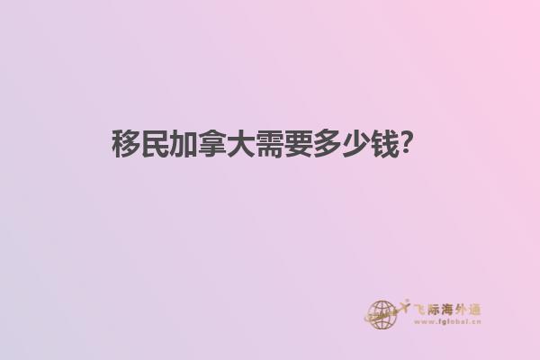 移民加拿大需要多少錢？