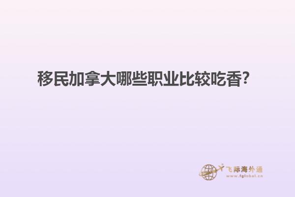 移民加拿大哪些職業(yè)比較吃香？