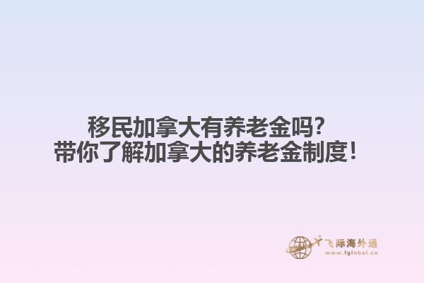 移民加拿大有養(yǎng)老金嗎？帶你了解加拿大的養(yǎng)老金制度！