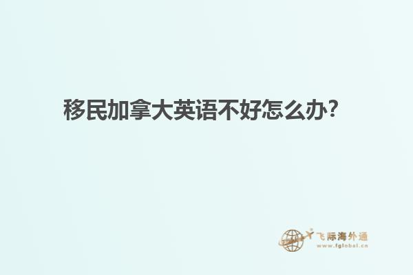 移民加拿大英語不好怎么辦？