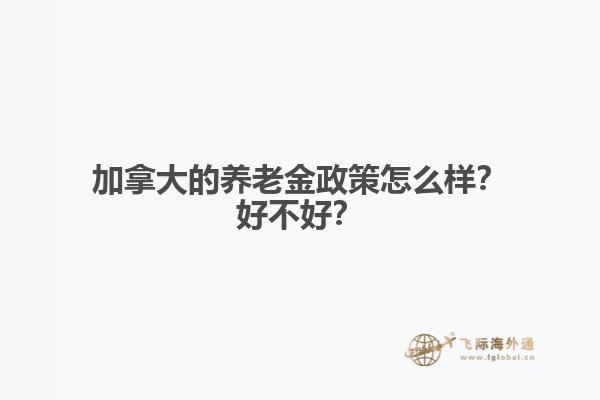 加拿大的養(yǎng)老金政策怎么樣？好不好？