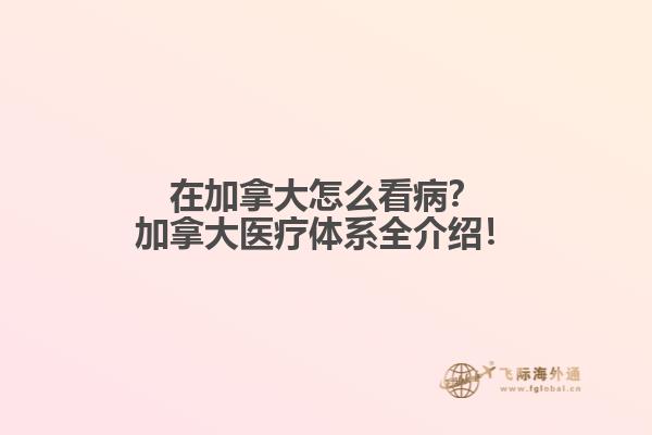 在加拿大怎么看??？加拿大醫(yī)療體系全介紹！