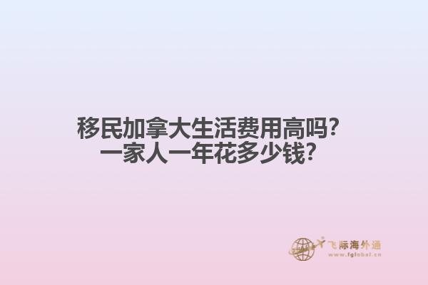 移民加拿大生活費(fèi)用高嗎？一家人一年花多少錢(qián)？
