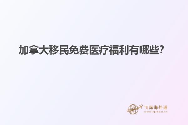 加拿大移民免費醫(yī)療福利有哪些？