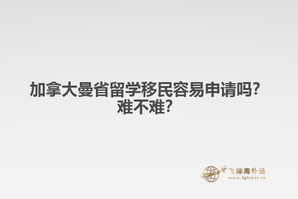 加拿大曼省留學(xué)移民容易申請嗎？難不難？