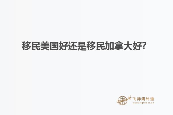 移民美國好還是移民加拿大好？