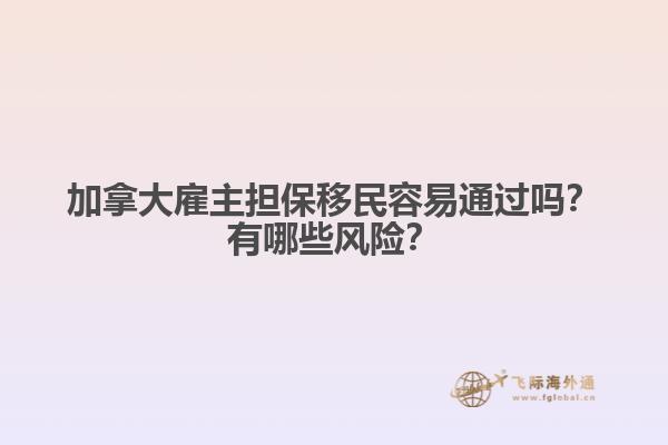 加拿大雇主擔(dān)保移民容易通過嗎？有哪些風(fēng)險？