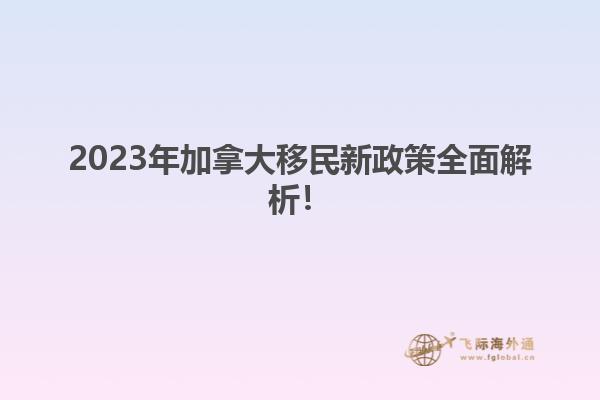 2023年加拿大移民新政策全面解析！1.jpg