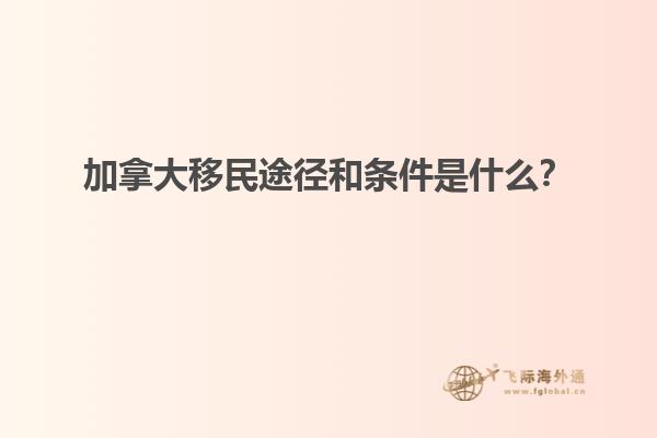 加拿大移民途徑和條件是什么？