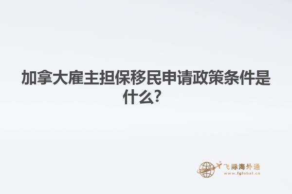 加拿大雇主擔(dān)保移民申請政策條件是什么？