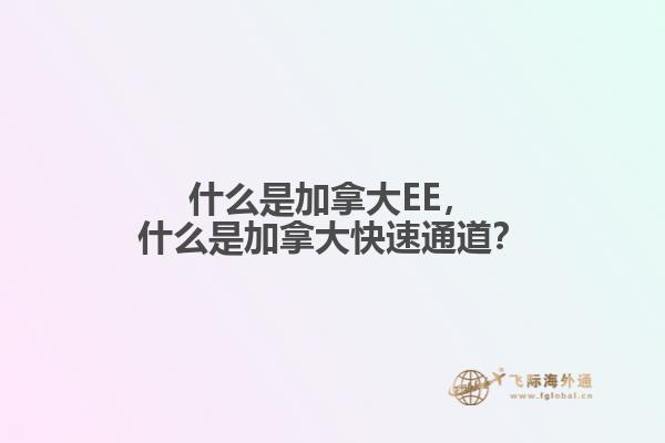 什么是加拿大EE，什么是加拿大快速通道？