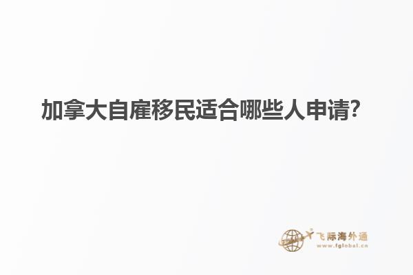 加拿大自雇移民適合哪些人申請(qǐng)？