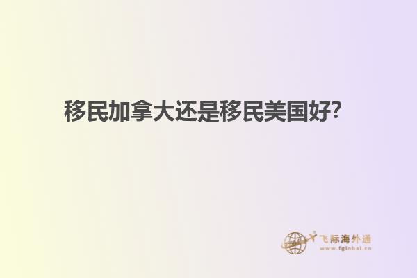 移民加拿大還是移民美國好？