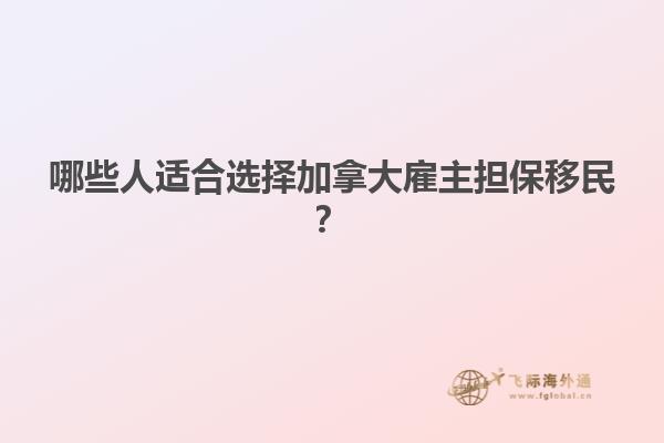 哪些人適合選擇加拿大雇主擔(dān)保移民？