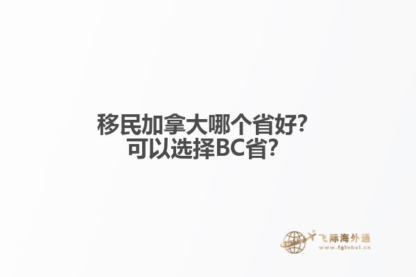 移民加拿大哪個省好？可以選擇BC省？