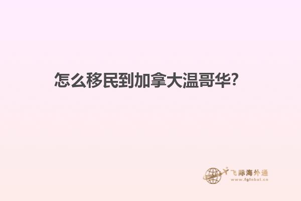 怎么移民到加拿大溫哥華？