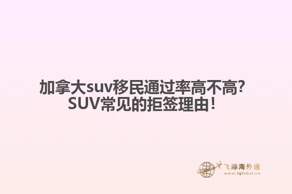加拿大suv移民通過(guò)率高不高？SUV常見(jiàn)的拒簽理由！