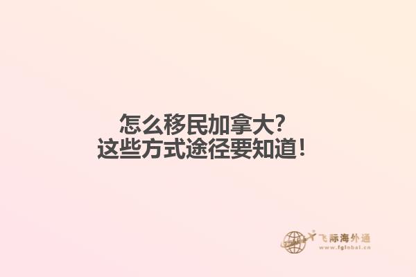 怎么移民加拿大？這些方式途徑要知道！