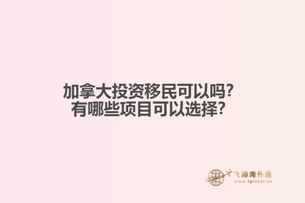 加拿大投資移民可以嗎？有哪些項(xiàng)目可以選擇？