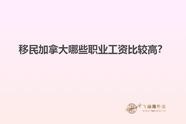 移民加拿大哪些職業(yè)工資比較高？1.jpg