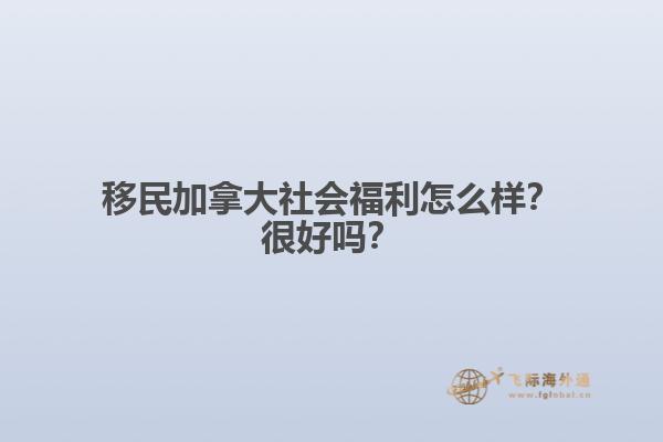 移民加拿大社會福利怎么樣？很好嗎？