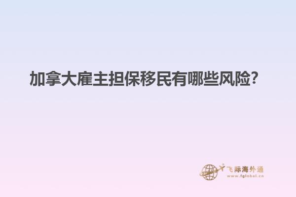加拿大雇主擔保移民有哪些風險？1.jpg