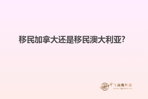 移民加拿大還是移民澳大利亞？