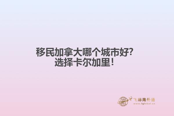 移民加拿大哪個城市好？選擇卡爾加里！