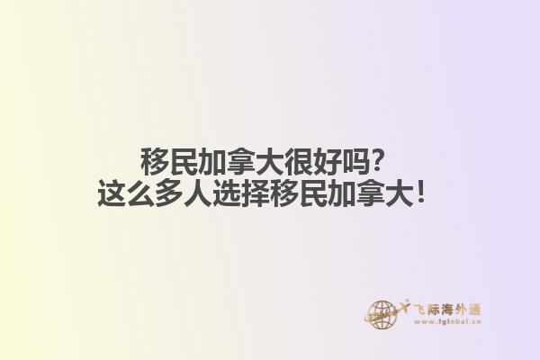 移民加拿大很好嗎？這么多人選擇移民加拿大！