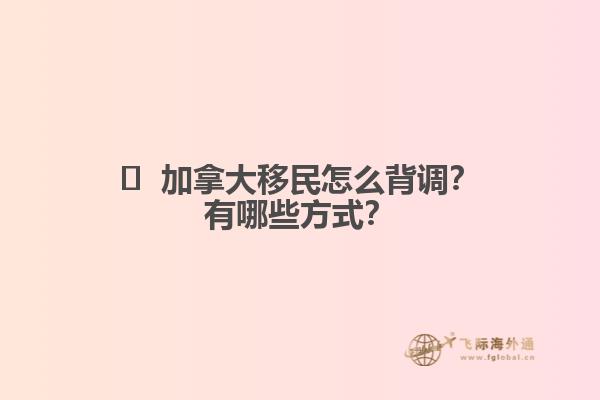 ?  加拿大移民怎么背調(diào)？有哪些方式？