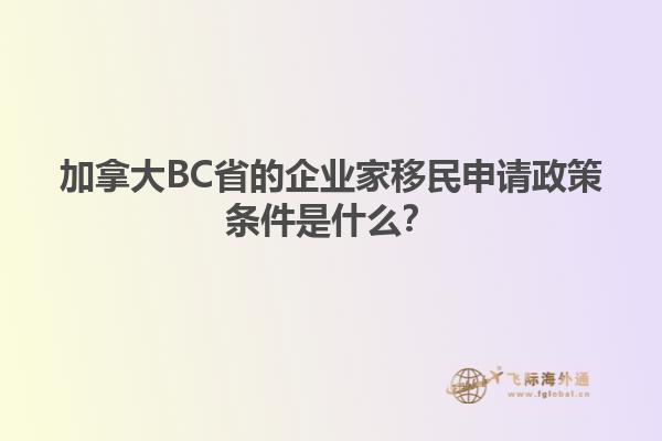 加拿大BC省的企業(yè)家移民申請(qǐng)政策條件是什么？1.jpg