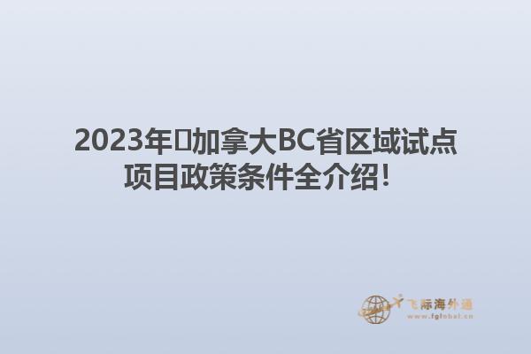 2023年?加拿大BC省區(qū)域試點項目政策條件全介紹！1.jpg