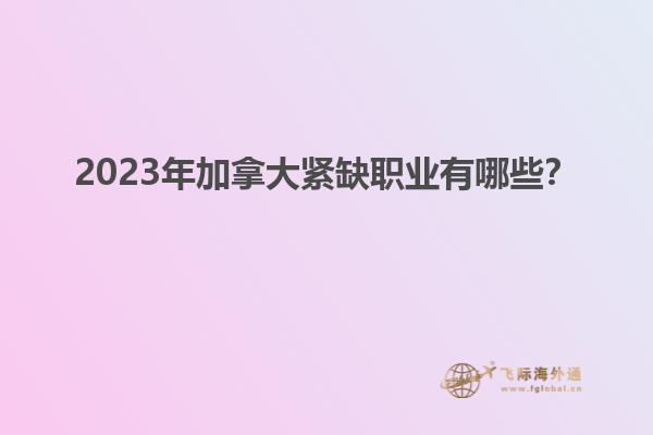 2023年加拿大緊缺職業(yè)有哪些？1.jpg