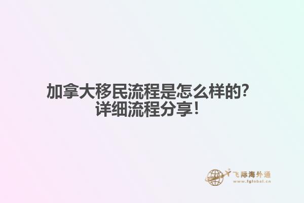 加拿大移民流程是怎么樣的？詳細流程分享！