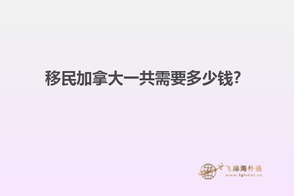 移民加拿大一共需要多少錢(qián)？