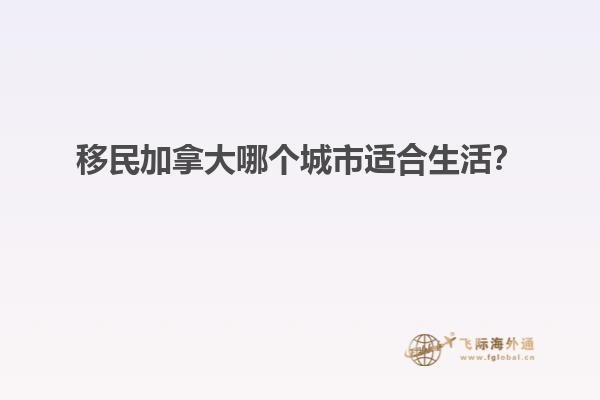 移民加拿大哪個城市適合生活？