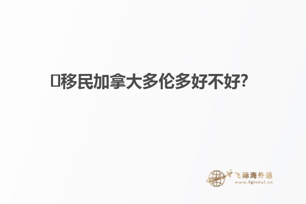 ?移民加拿大多倫多好不好？